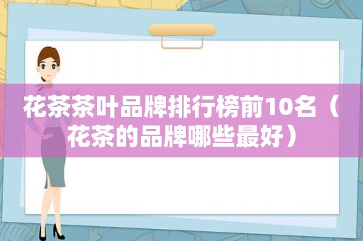 花茶茶叶品牌排行榜前10名（花茶的品牌哪些最好）