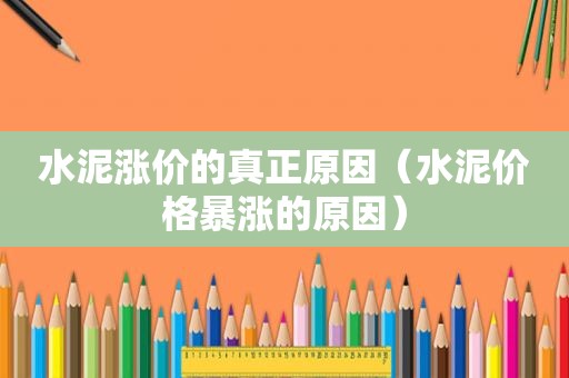 水泥涨价的真正原因（水泥价格暴涨的原因）