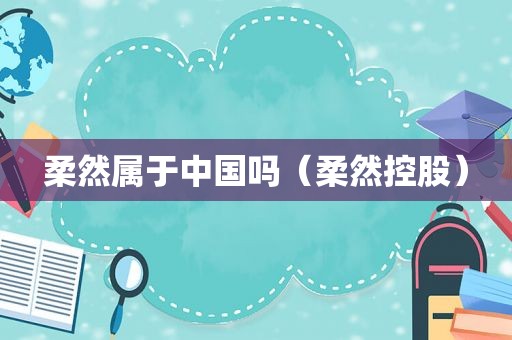 柔然属于中国吗（柔然控股）