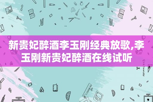 新贵妃醉酒李玉刚经典放歌,李玉刚新贵妃醉酒在线试听