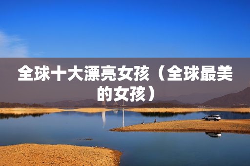 全球十大漂亮女孩（全球最美的女孩）
