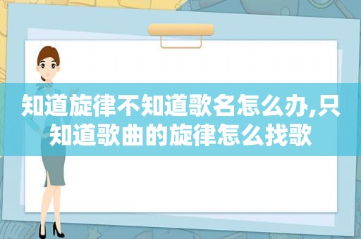 知道旋律不知道歌名怎么办,只知道歌曲的旋律怎么找歌