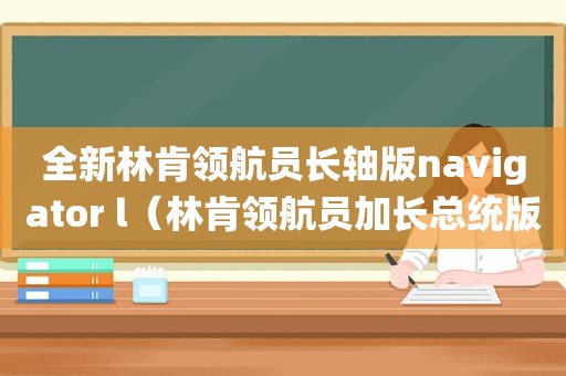 全新林肯领航员长轴版navigator l（林肯领航员加长总统版）