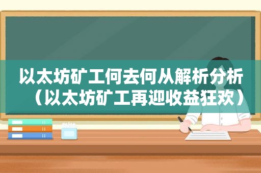 以太坊矿工何去何从解析分析（以太坊矿工再迎收益狂欢）