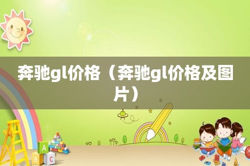 奔驰gl价格（奔驰gl价格及图片）