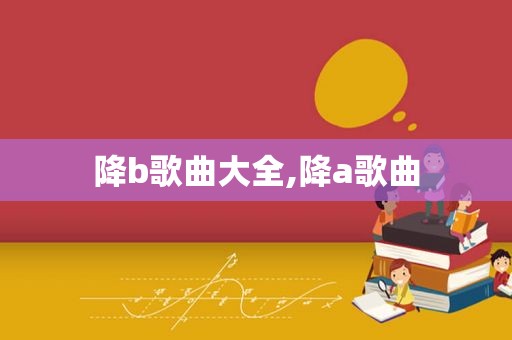 降b歌曲大全,降a歌曲