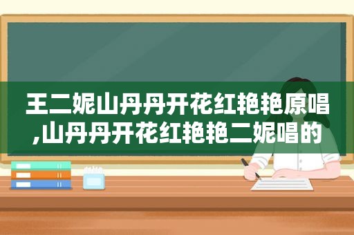 王二妮山丹丹开花红艳艳原唱,山丹丹开花红艳艳二妮唱的