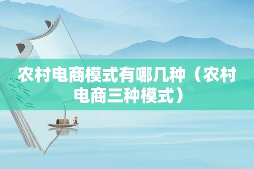 农村电商模式有哪几种（农村电商三种模式）