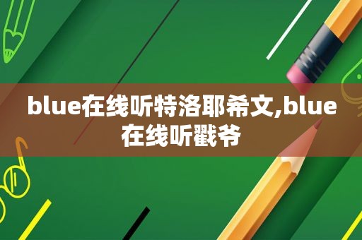 blue在线听特洛耶希文,blue在线听戳爷