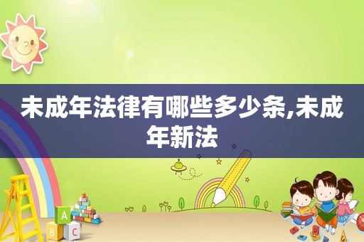 未成年法律有哪些多少条,未成年新法