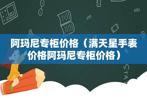 阿玛尼专柜价格（满天星手表价格阿玛尼专柜价格）