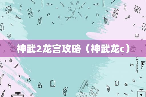 神武2龙宫攻略（神武龙c）