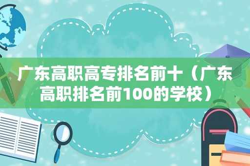 广东高职高专排名前十（广东高职排名前100的学校）