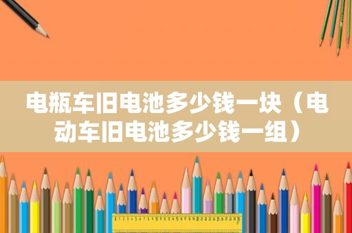 电瓶车旧电池多少钱一块（电动车旧电池多少钱一组）