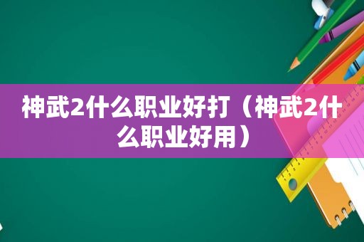 神武2什么职业好打（神武2什么职业好用）