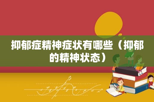 抑郁症精神症状有哪些（抑郁的精神状态）
