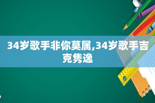 34岁歌手非你莫属,34岁歌手吉克隽逸