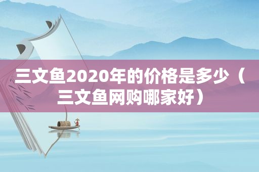 三文鱼2020年的价格是多少（三文鱼网购哪家好）