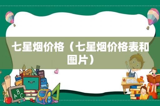 七星烟价格（七星烟价格表和图片）