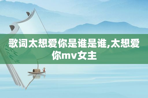 歌词太想爱你是谁是谁,太想爱你mv女主