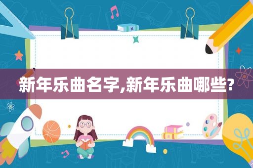 新年乐曲名字,新年乐曲哪些?