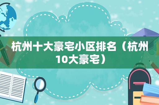 杭州十大豪宅小区排名（杭州10大豪宅）