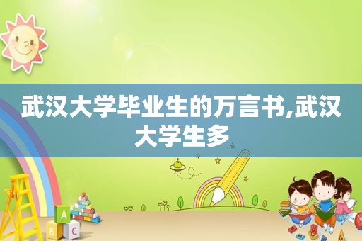 武汉大学毕业生的万言书,武汉大学生多