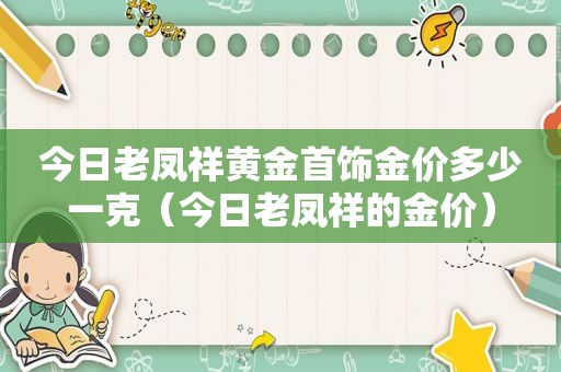今日老凤祥黄金首饰金价多少一克（今日老凤祥的金价）