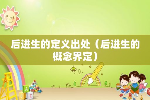 后进生的定义出处（后进生的概念界定）