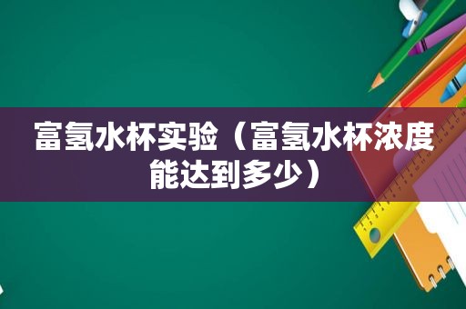 富氢水杯实验（富氢水杯浓度能达到多少）