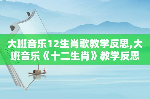 大班音乐12生肖歌教学反思,大班音乐《十二生肖》教学反思
