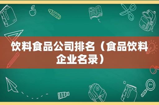 饮料食品公司排名（食品饮料企业名录）