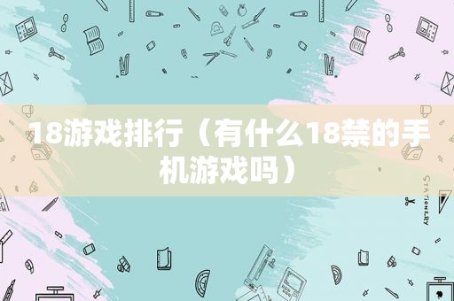 18游戏排行（有什么 *** 的手机游戏吗）