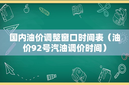 国内油价调整窗口时间表（油价92号汽油调价时间）