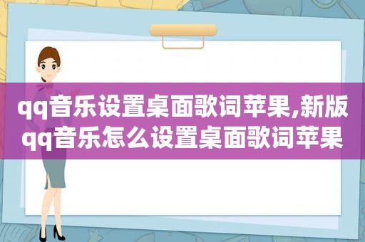 qq音乐设置桌面歌词苹果,新版qq音乐怎么设置桌面歌词苹果