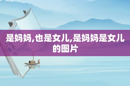 是妈妈,也是女儿,是妈妈是女儿的图片