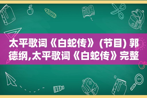 太平歌词《白蛇传》 (节目) 郭德纲,太平歌词《白蛇传》完整唱词
