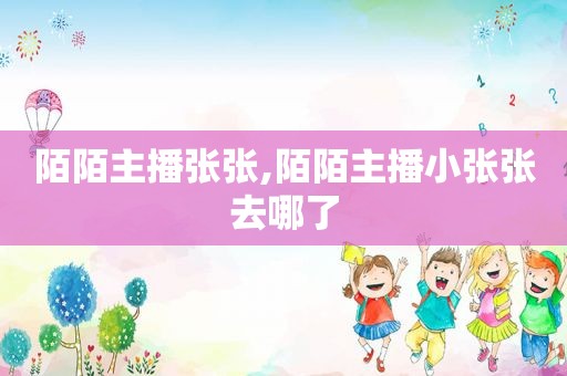 陌陌主播张张,陌陌主播小张张去哪了