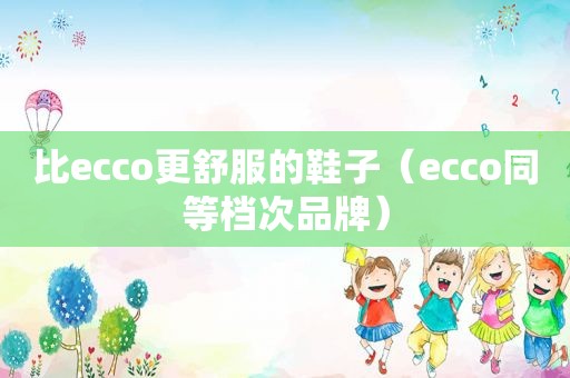 比ecco更舒服的鞋子（ecco同等档次品牌）