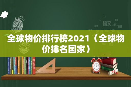 全球物价排行榜2021（全球物价排名国家）