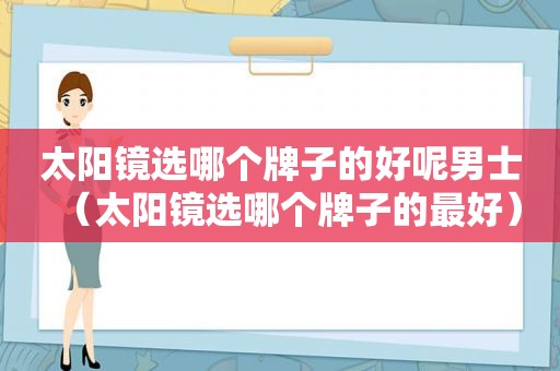 太阳镜选哪个牌子的好呢男士（太阳镜选哪个牌子的最好）