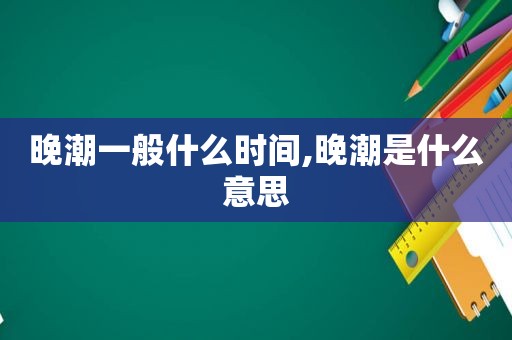 晚潮一般什么时间,晚潮是什么意思