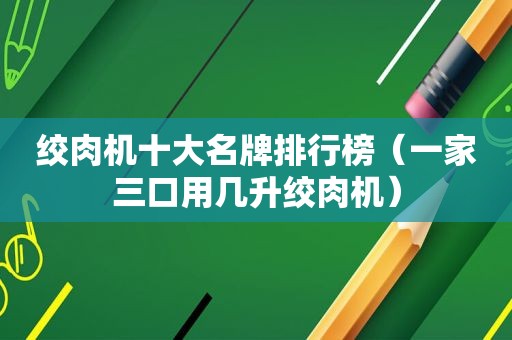 绞肉机十大名牌排行榜（一家三口用几升绞肉机）