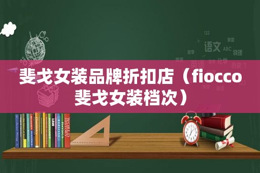 斐戈女装品牌折扣店（fiocco斐戈女装档次）