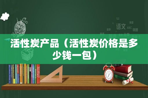 活性炭产品（活性炭价格是多少钱一包）