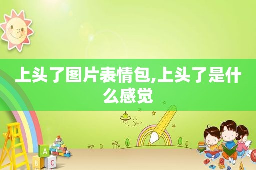 上头了图片表情包,上头了是什么感觉