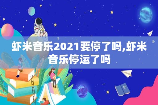 虾米音乐2021要停了吗,虾米音乐停运了吗