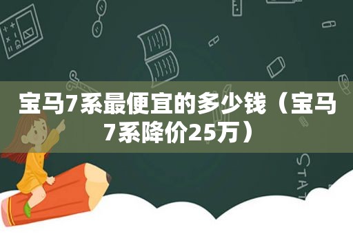 宝马7系最便宜的多少钱（宝马7系降价25万）