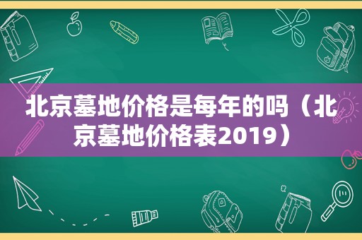 北京墓地价格是每年的吗（北京墓地价格表2019）