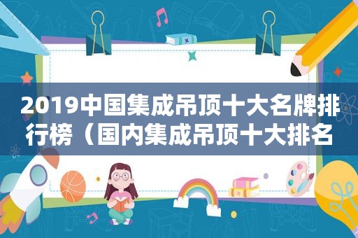 2019中国集成吊顶十大名牌排行榜（国内集成吊顶十大排名）
